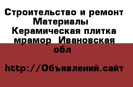 Строительство и ремонт Материалы - Керамическая плитка,мрамор. Ивановская обл.